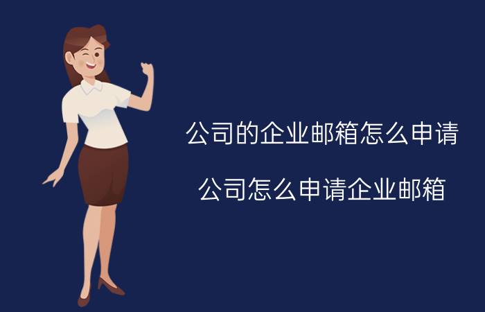 公司的企业邮箱怎么申请 公司怎么申请企业邮箱？费用多少？